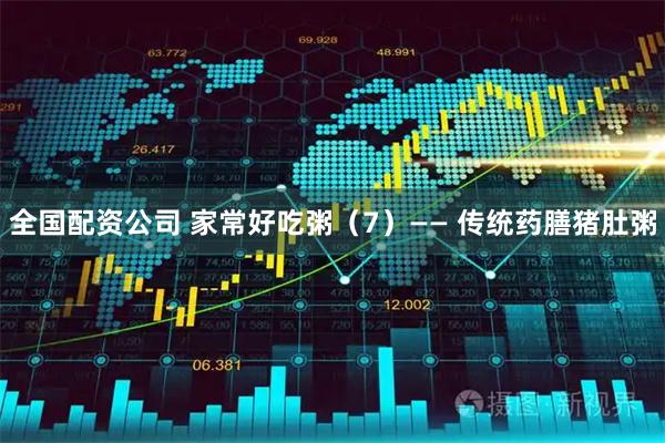 全国配资公司 家常好吃粥(7)—— 传统药膳猪肚粥