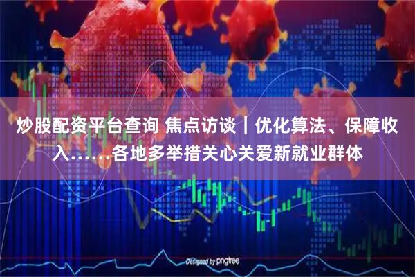 炒股配资平台查询 焦点访谈|优化算法、保障收入……各地多举措关心关爱新就业群体