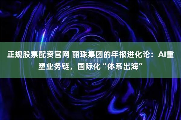 正规股票配资官网 丽珠集团的年报进化论：AI重塑业务链，国际化“体系出海”