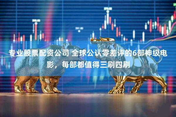 专业股票配资公司 全球公认零差评的6部神级电影,每部都值得三刷四刷