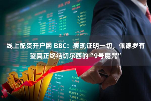 线上配资开户网 BBC：表现证明一切，佩德罗有望真正终结切尔西的“9号魔咒”
